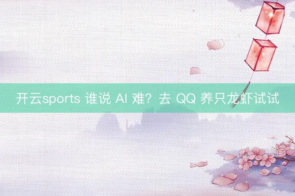 开云sports 谁说 AI 难？去 QQ 养只龙虾试试