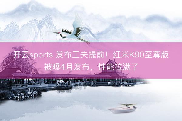 开云sports 发布工夫提前！红米K90至尊版被曝4月发布，性能拉满了
