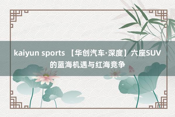 kaiyun sports 【华创汽车·深度】六座SUV的蓝海机遇与红海竞争