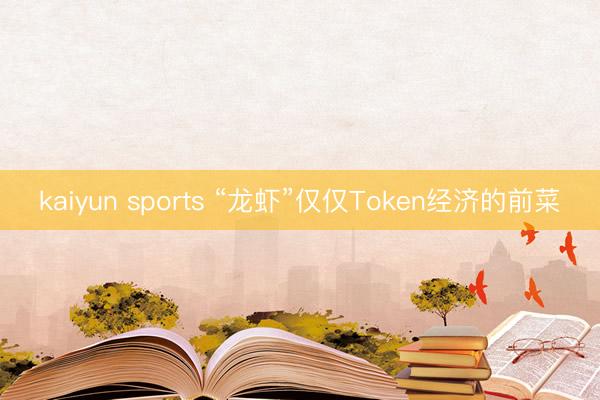 kaiyun sports “龙虾”仅仅Token经济的前菜