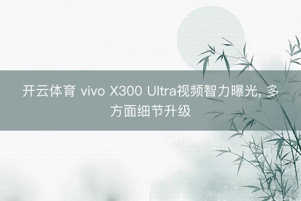 开云体育 vivo X300 Ultra视频智力曝光， 多方面细节升级