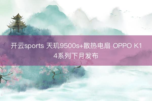 开云sports 天玑9500s+散热电扇 OPPO K14系列下月发布
