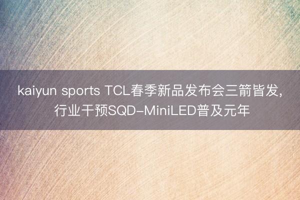 kaiyun sports TCL春季新品发布会三箭皆发, 行业干预SQD-MiniLED普及元年