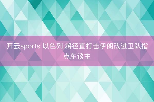 开云sports 以色列:将径直打击伊朗改进卫队指点东谈主