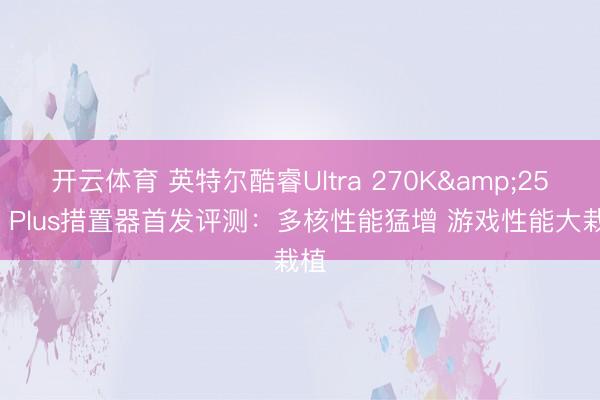开云体育 英特尔酷睿Ultra 270K&250K Plus措置器首发评测：多核性能猛增 游戏性能大栽植