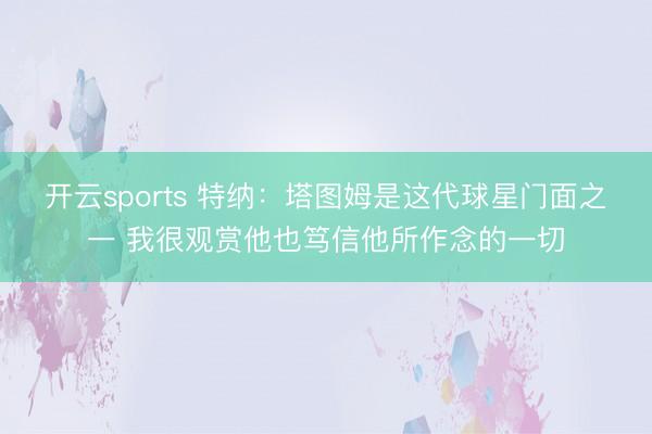 开云sports 特纳：塔图姆是这代球星门面之一 我很观赏他也笃信他所作念的一切
