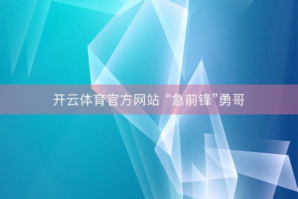 开云体育官方网站 “急前锋”勇哥