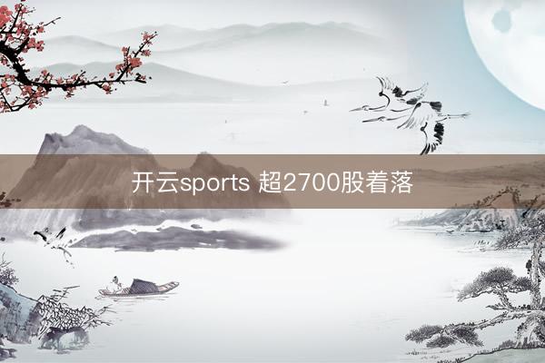 开云sports 超2700股着落