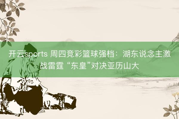 开云sports 周四竞彩篮球强档：湖东说念主激战雷霆 “东皇”对决亚历山大