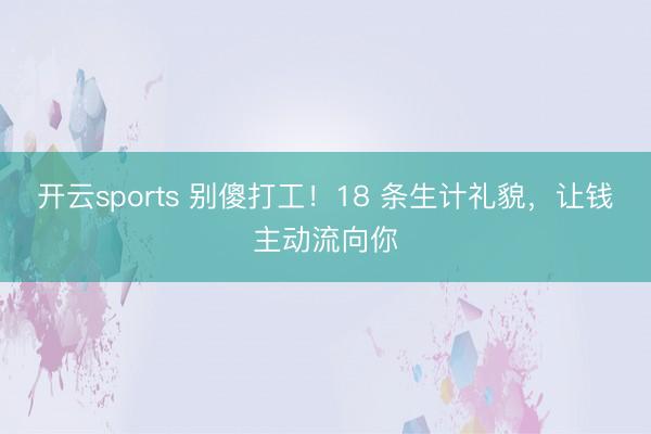 开云sports 别傻打工！18 条生计礼貌，让钱主动流向你