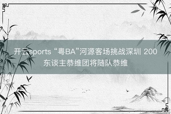 开云sports “粤BA”河源客场挑战深圳 200东谈主恭维团将随队恭维