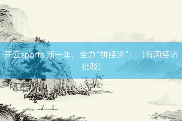 开云sports 新一年,全力“拼经济”!(每周经济批驳)