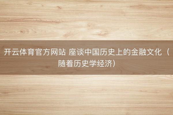 开云体育官方网站 座谈中国历史上的金融文化(随着历史学经济)