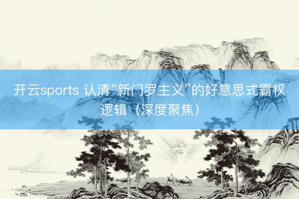 开云sports 认清“新门罗主义”的好意思式霸权逻辑(深度聚焦)