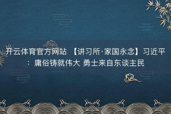 开云体育官方网站 【讲习所·家国永念】习近平:庸俗铸就伟大 勇士来自东谈主民