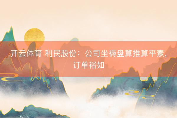开云体育 利民股份：公司坐褥盘算推算平素，订单裕如