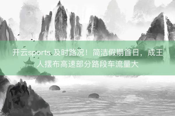 开云sports 及时路况!简洁假期首日,成王人摆布高速部分路段车流量大