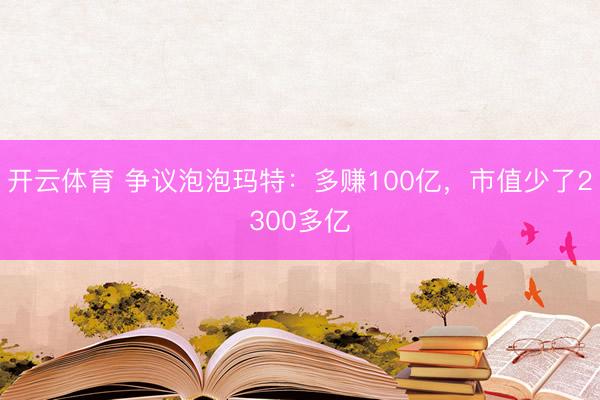 开云体育 争议泡泡玛特：多赚100亿，市值少了2300多亿