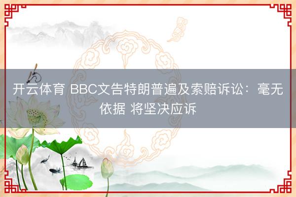 开云体育 BBC文告特朗普遍及索赔诉讼:毫无依据 将坚决应诉