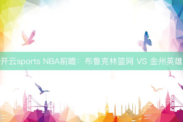 开云sports NBA前瞻:布鲁克林篮网 VS 金州英雄