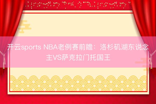 开云sports NBA老例赛前瞻：洛杉矶湖东说念主VS萨克拉门托国王