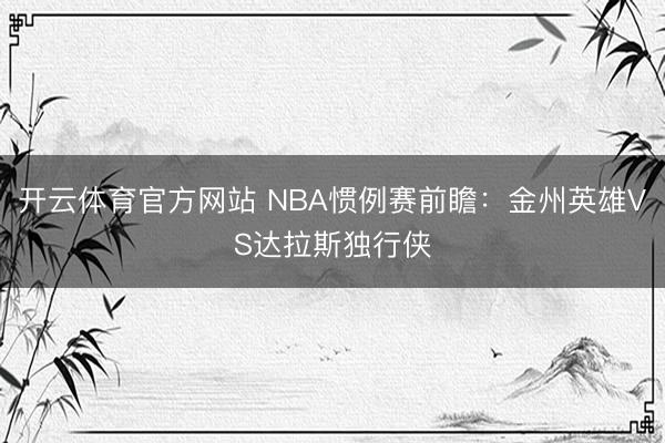 开云体育官方网站 NBA惯例赛前瞻:金州英雄VS达拉斯独行侠