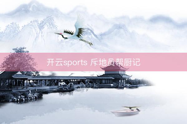 开云sports 斥地员帮厨记
