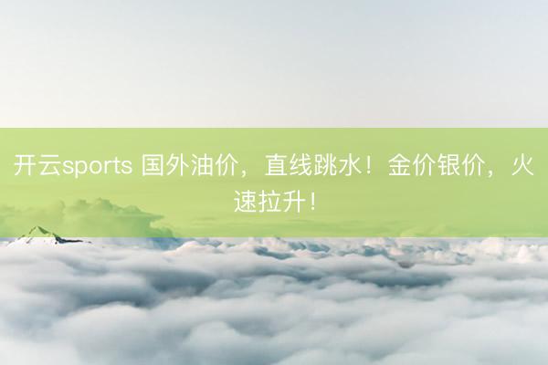 开云sports 国外油价，直线跳水！金价银价，火速拉升！