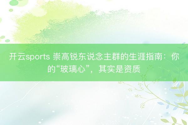 开云sports 崇高锐东说念主群的生涯指南：你的“玻璃心”，其实是资质