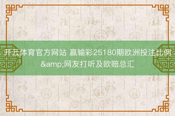 开云体育官方网站 赢输彩25180期欧洲投注比例&网友打听及欧赔总汇