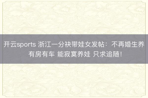 开云sports 浙江一分袂带娃女发帖:不再婚生养 有房有车 能寂寞养娃 只求追随!