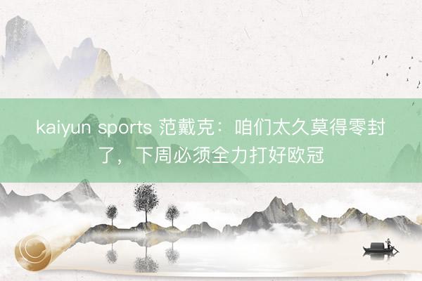 kaiyun sports 范戴克：咱们太久莫得零封了，下周必须全力打好欧冠