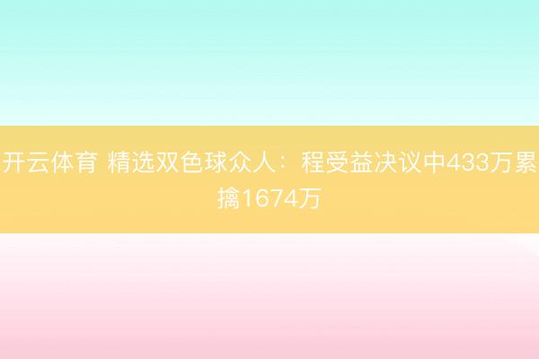 开云体育 精选双色球众人：程受益决议中433万累擒1674万