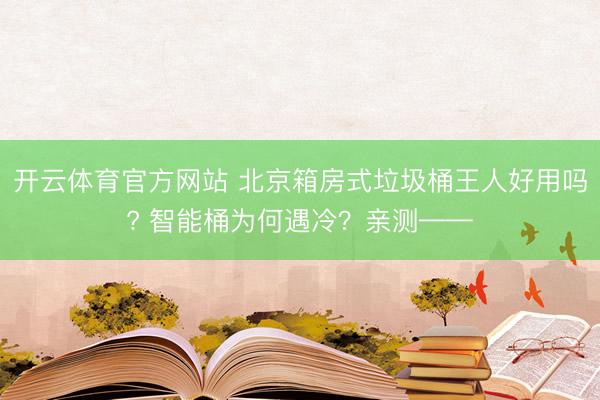 开云体育官方网站 北京箱房式垃圾桶王人好用吗? 智能桶为何遇冷?亲测——