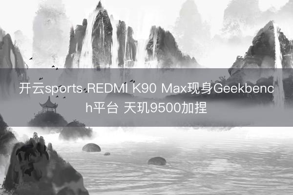 开云sports REDMI K90 Max现身Geekbench平台 天玑9500加捏