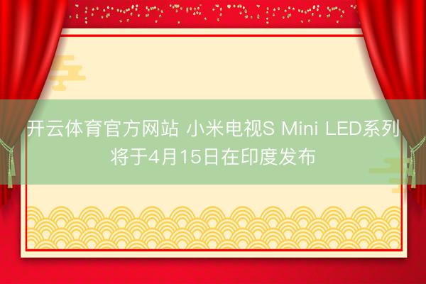 开云体育官方网站 小米电视S Mini LED系列将于4月15日在印度发布
