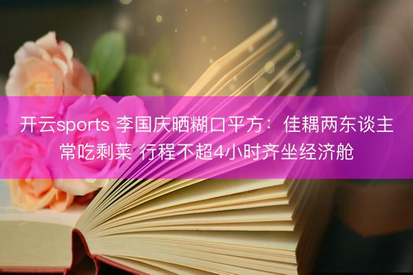 开云sports 李国庆晒糊口平方：佳耦两东谈主常吃剩菜 行程不超4小时齐坐经济舱