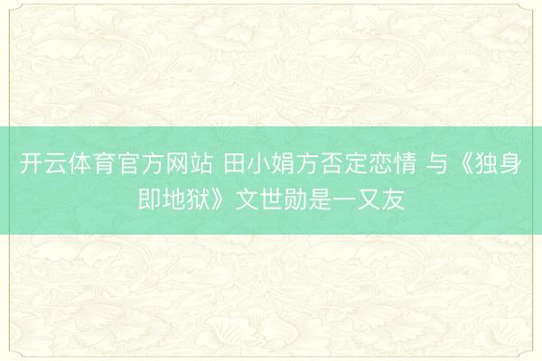 开云体育官方网站 田小娟方否定恋情 与《独身即地狱》文世勋是一又友