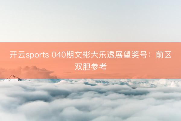 开云sports 040期文彬大乐透展望奖号:前区双胆参考