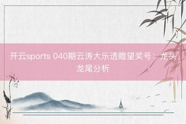 开云sports 040期云涛大乐透瞻望奖号:龙头龙尾分析