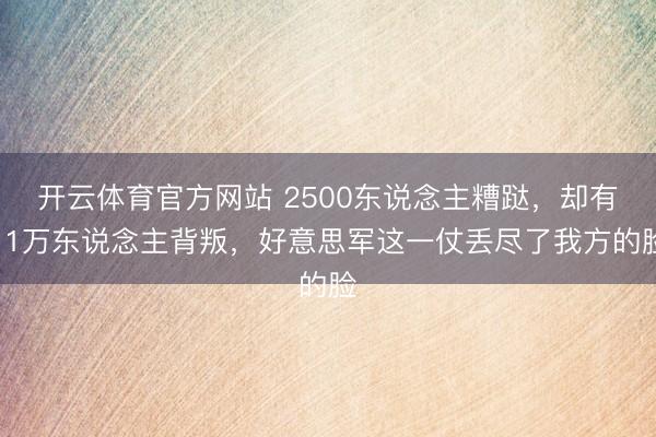 开云体育官方网站 2500东说念主糟跶，却有11万东说念主背叛，好意思军这一仗丢尽了我方的脸