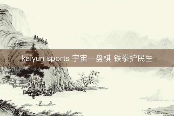 kaiyun sports 宇宙一盘棋 铁拳护民生