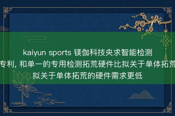 kaiyun sports 镁伽科技央求智能检测系统及实现要害专利， 和单一的专用检测拓荒硬件比拟关于单体拓荒的硬件需求更低