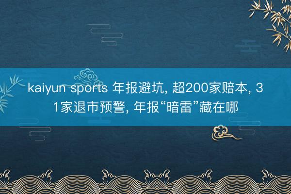 kaiyun sports 年报避坑， 超200家赔本， 31家退市预警， 年报“暗雷”藏在哪