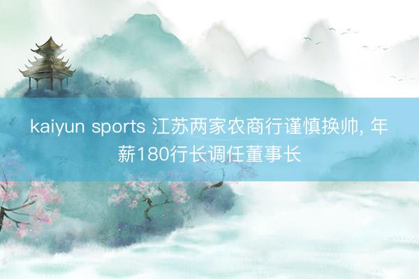 kaiyun sports 江苏两家农商行谨慎换帅， 年薪180行长调任董事长