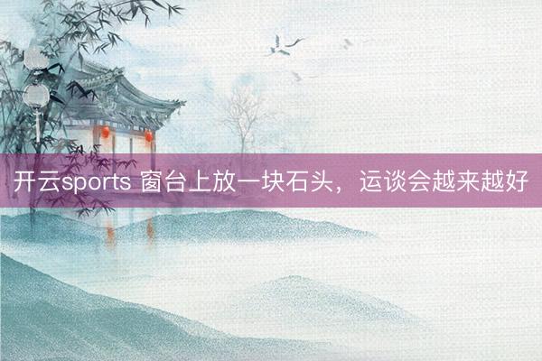 开云sports 窗台上放一块石头，运谈会越来越好