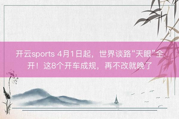 开云sports 4月1日起，世界谈路“天眼”全开！这8个开车成规，再不改就晚了