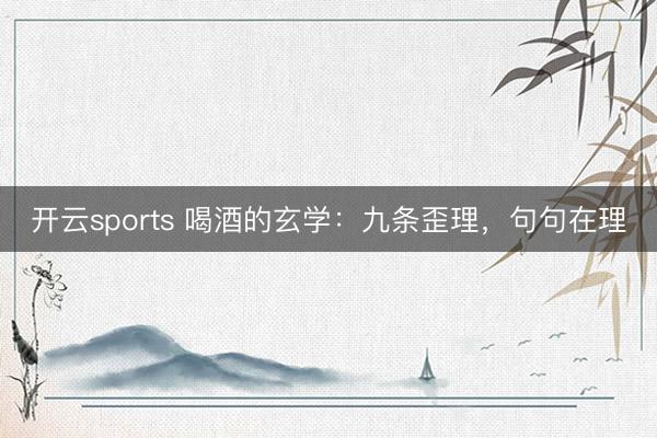 开云sports 喝酒的玄学：九条歪理，句句在理