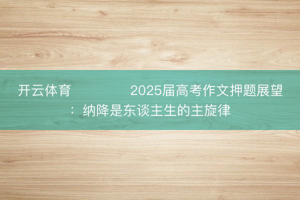开云体育 ​​​​2025届高考作文押题展望：纳降是东谈主生的主旋律