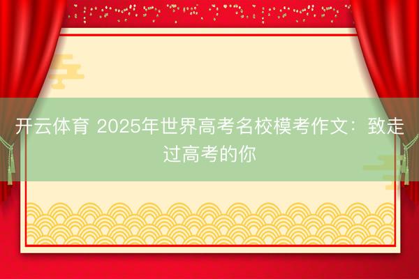 开云体育 2025年世界高考名校模考作文：致走过高考的你